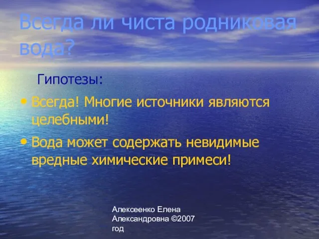 Алексеенко Елена Александровна ©2007 год Всегда ли чиста родниковая вода? Гипотезы: Всегда!