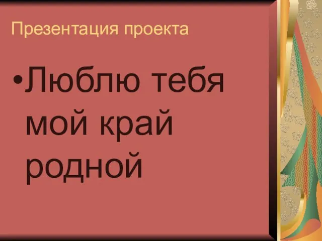 Презентация проекта Люблю тебя мой край родной