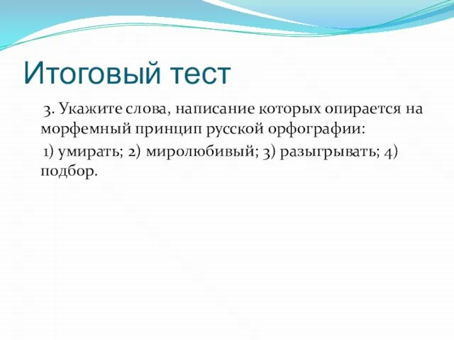 Итоговый тест 3. Укажите слова, написание которых опирается на морфемный принцип русской