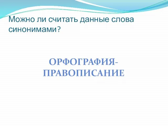 Можно ли считать данные слова синонимами? ОРФОГРАФИЯ-ПРАВОПИСАНИЕ