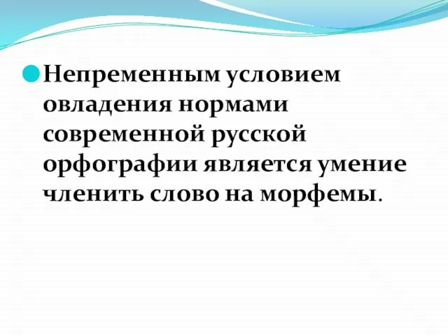 Непременным условием овладения нормами современной русской орфографии является умение членить слово на морфемы.