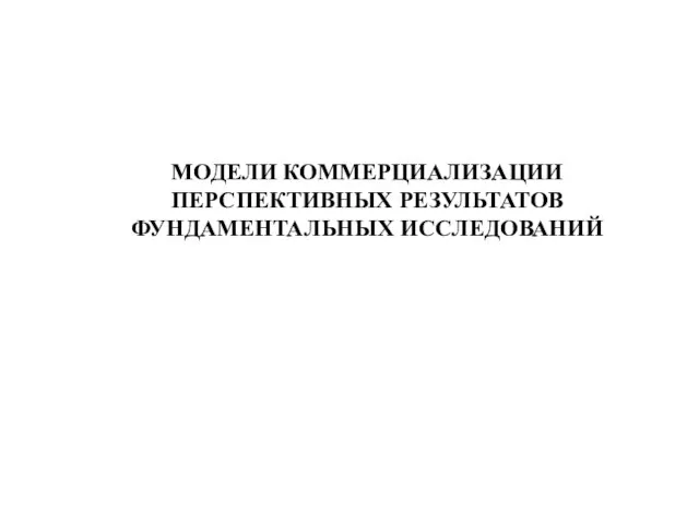 МОДЕЛИ КОММЕРЦИАЛИЗАЦИИ ПЕРСПЕКТИВНЫХ РЕЗУЛЬТАТОВ ФУНДАМЕНТАЛЬНЫХ ИССЛЕДОВАНИЙ