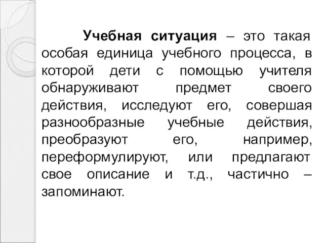 Учебная ситуация – это такая особая единица учебного процесса, в которой дети