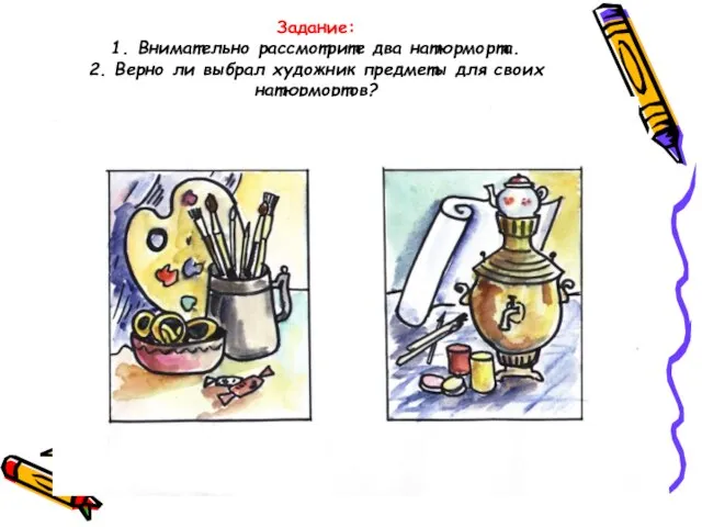 Задание: 1. Внимательно рассмотрите два натюрморта. 2. Верно ли выбрал художник предметы для своих натюрмортов?