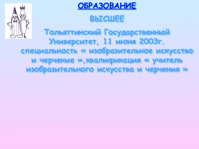 ОБРАЗОВАНИЕ ВЫСШЕЕ Тольяттинский Государственный Университет, 11 июня 2003г. специальность « изобразительное искусство