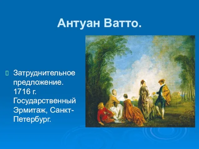 Антуан Ватто. Затруднительное предложение. 1716 г. Государственный Эрмитаж, Санкт-Петербург.