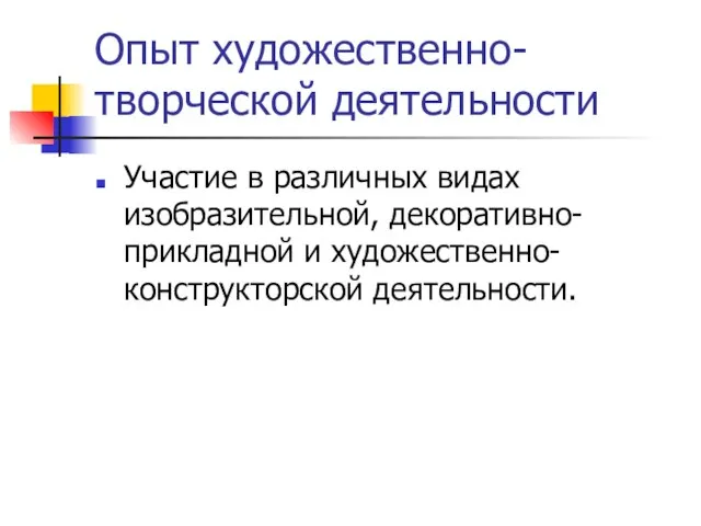 Опыт художественно-творческой деятельности Участие в различных видах изобразительной, декоративно-прикладной и художественно-конструкторской деятельности.