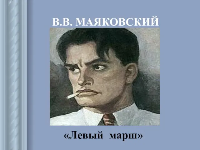 В.В. МАЯКОВСКИЙ «Левый марш»