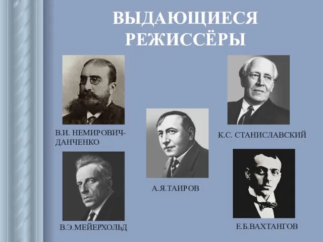 ВЫДАЮЩИЕСЯ РЕЖИССЁРЫ В.И. НЕМИРОВИЧ- ДАНЧЕНКО К.С. СТАНИСЛАВСКИЙ А.Я.ТАИРОВ В.Э.МЕЙЕРХОЛЬД Е.Б.ВАХТАНГОВ