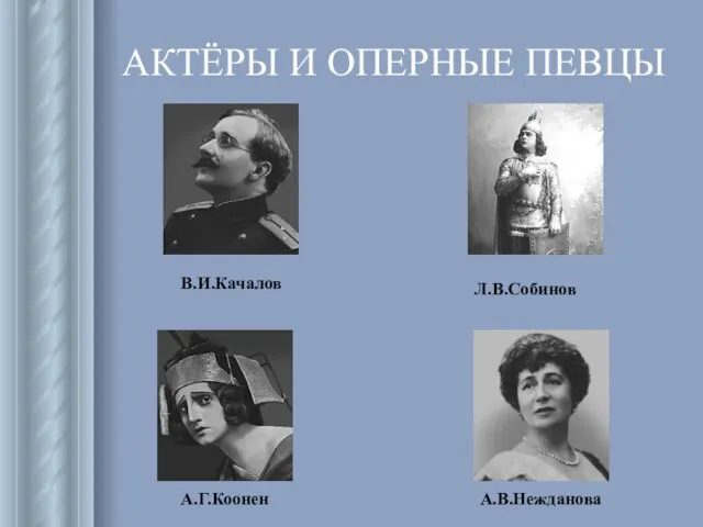 АКТЁРЫ И ОПЕРНЫЕ ПЕВЦЫ В.И.Качалов А.Г.Коонен Л.В.Собинов А.В.Нежданова