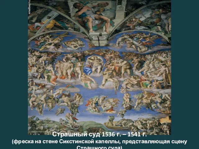 Страшный суд 1536 г. – 1541 г. (фреска на стене Сикстинской капеллы, представляющая сцену Страшного суда)