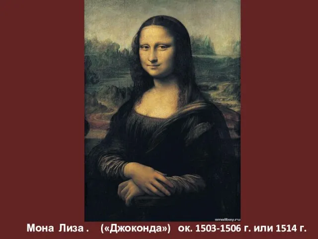 Мона Лиза . («Джоконда») ок. 1503-1506 г. или 1514 г.