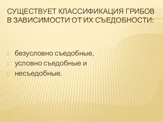 СУЩЕСТВУЕТ КЛАССИФИКАЦИЯ ГРИБОВ В ЗАВИСИМОСТИ ОТ ИХ СЪЕДОБНОСТИ: безусловно съедобные, условно съедобные и несъедобные.