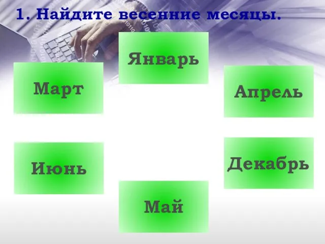 1. Найдите весенние месяцы. Январь Декабрь Июнь Май Апрель Март