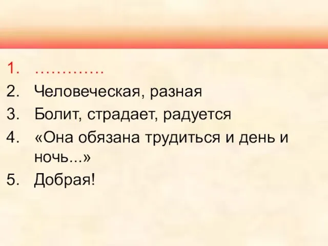 …………. Человеческая, разная Болит, страдает, радуется «Она обязана трудиться и день и ночь...» Добрая!