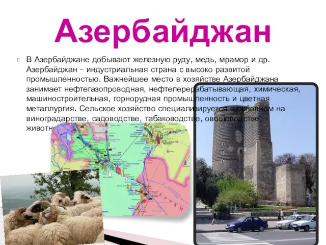 В Азербайджане добывают железную руду, медь, мрамор и др. Азербайджан – индустриальная