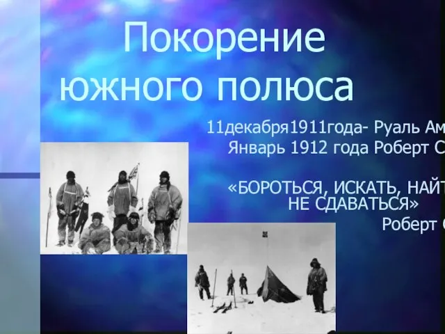 Покорение южного полюса 11декабря1911года- Руаль Амундсен Январь 1912 года Роберт Скотт «БОРОТЬСЯ,