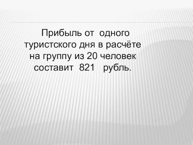 Прибыль от одного туристского дня в расчёте на группу из 20 человек составит 821 рубль.