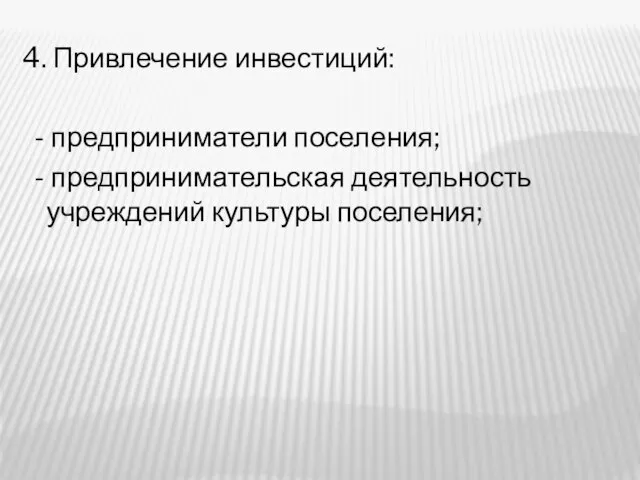 4. Привлечение инвестиций: - предприниматели поселения; - предпринимательская деятельность учреждений культуры поселения;