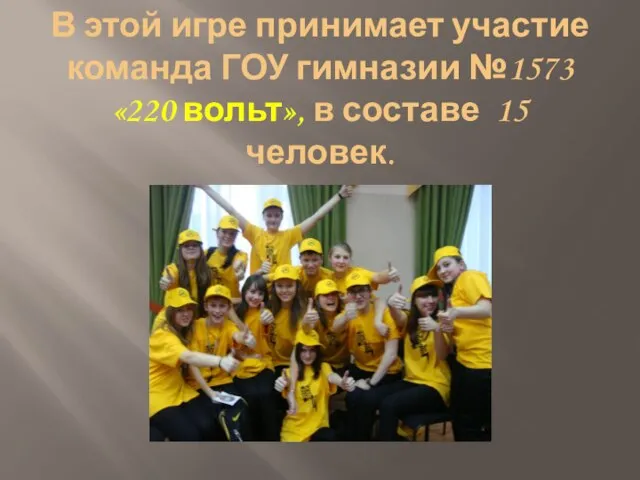 В этой игре принимает участие команда ГОУ гимназии №1573 «220 вольт», в составе 15 человек.