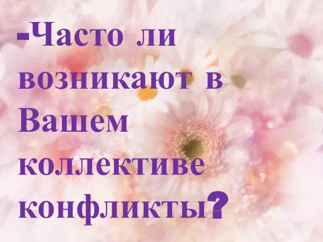 -Часто ли возникают в Вашем коллективе конфликты?