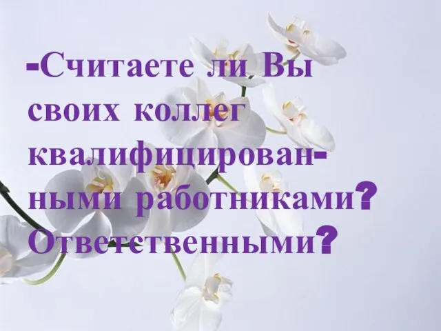 -Считаете ли Вы своих коллег квалифицирован-ными работниками? Ответственными?