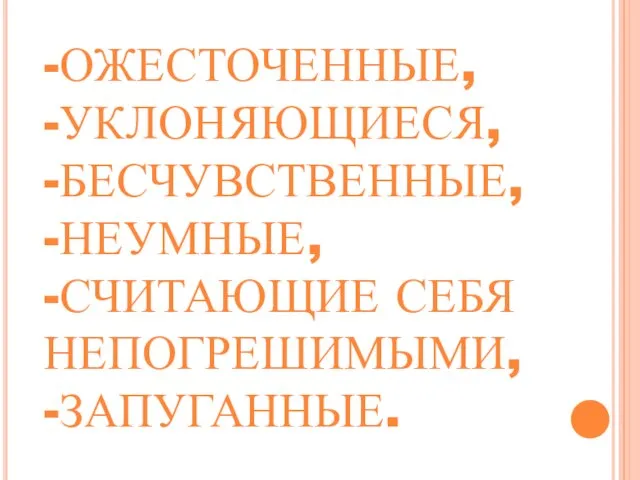 -ОЖЕСТОЧЕННЫЕ, -УКЛОНЯЮЩИЕСЯ, -БЕСЧУВСТВЕННЫЕ, -НЕУМНЫЕ, -СЧИТАЮЩИЕ СЕБЯ НЕПОГРЕШИМЫМИ, -ЗАПУГАННЫЕ.