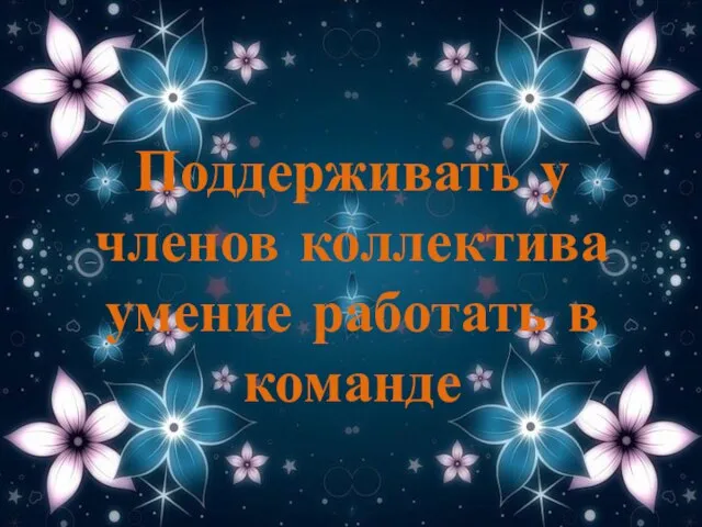 Поддерживать у членов коллектива умение работать в команде