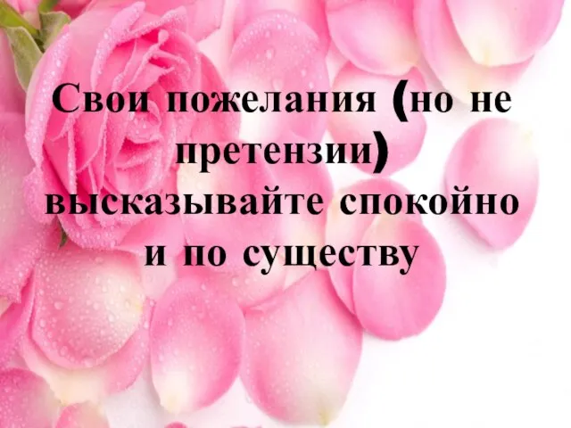 Свои пожелания (но не претензии) высказывайте спокойно и по существу