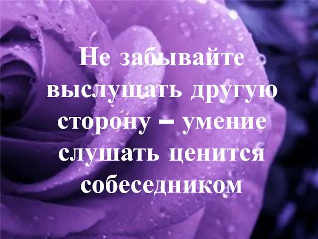 Не забывайте выслушать другую сторону – умение слушать ценится собеседником