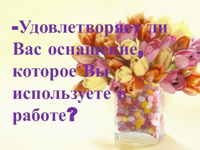 -Удовлетворяет ли Вас оснащение, которое Вы используете в работе?