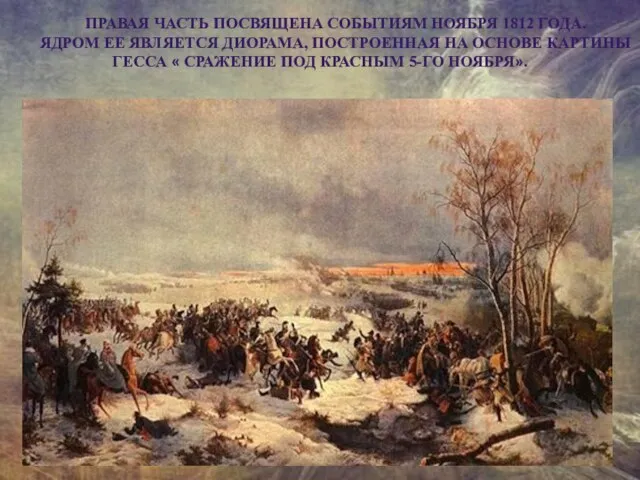 ПРАВАЯ ЧАСТЬ ПОСВЯЩЕНА СОБЫТИЯМ НОЯБРЯ 1812 ГОДА. ЯДРОМ ЕЕ ЯВЛЯЕТСЯ ДИОРАМА, ПОСТРОЕННАЯ