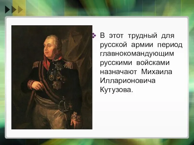 В этот трудный для русской армии период главнокомандующим русскими войсками назначают Михаила Илларионовича Кутузова.