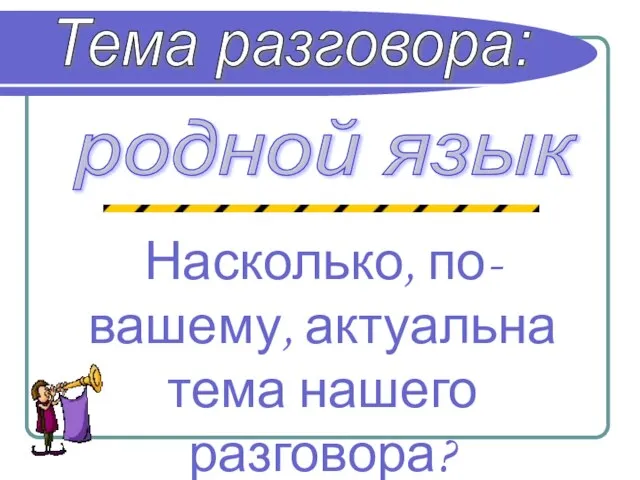 Тема разговора: родной язык Насколько, по-вашему, актуальна тема нашего разговора?