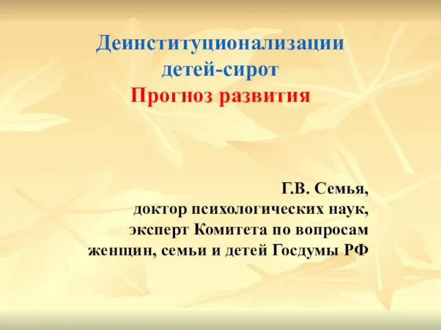 Деинституционализации детей-сирот Прогноз развития Г.В. Семья, доктор психологических наук, эксперт Комитета по