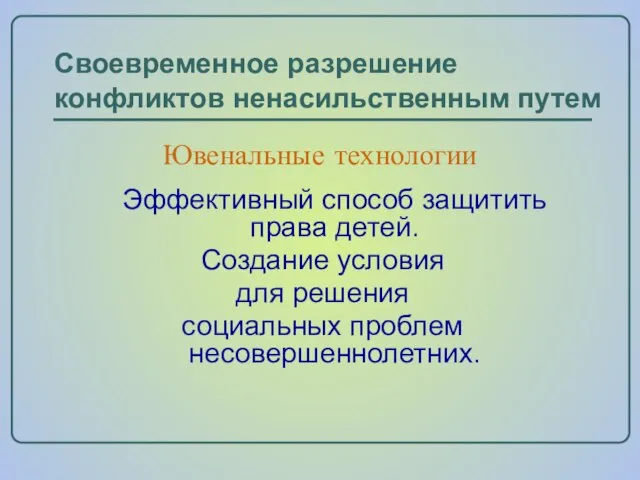 Ювенальные технологии Эффективный способ защитить права детей. Создание условия для решения социальных