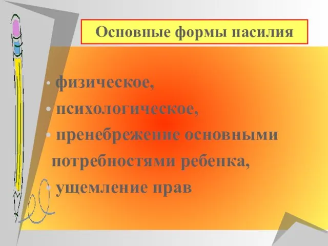 физическое, психологическое, пренебрежение основными потребностями ребенка, ущемление прав Основные формы насилия