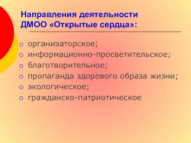 Направления деятельности ДМОО «Открытые сердца»: организаторское; информационно-просветительское; благотворительное; пропаганда здорового образа жизни; экологическое; гражданско-патриотическое