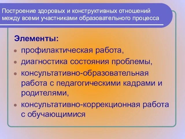 Построение здоровых и конструктивных отношений между всеми участниками образовательного процесса Элементы: профилактическая