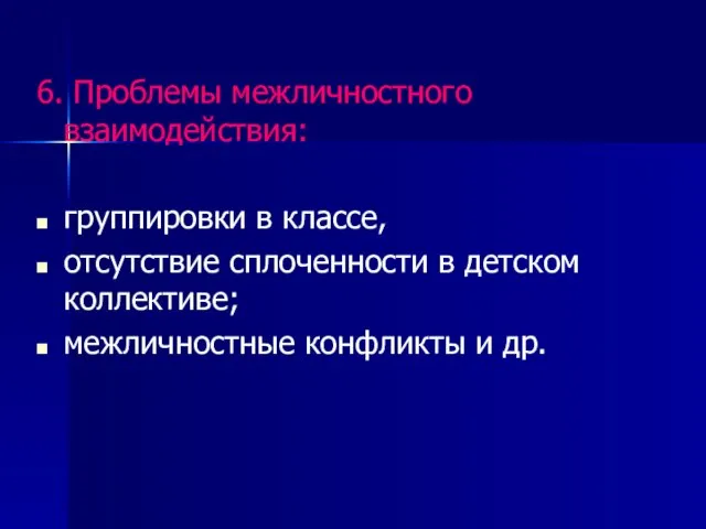 6. Проблемы межличностного взаимодействия: группировки в классе, отсутствие сплоченности в детском коллективе; межличностные конфликты и др.