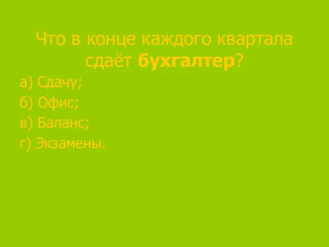 Что в конце каждого квартала сдаёт бухгалтер? а) Сдачу; б) Офис; в) Баланс; г) Экзамены.