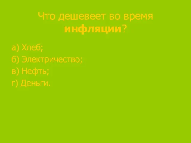 Что дешевеет во время инфляции? а) Хлеб; б) Электричество; в) Нефть; г) Деньги.