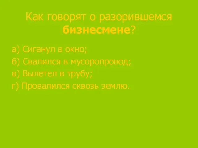 Как говорят о разорившемся бизнесмене? а) Сиганул в окно; б) Свалился в