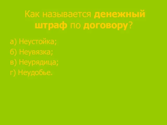 Как называется денежный штраф по договору? а) Неустойка; б) Неувязка; в) Неурядица; г) Неудобье.