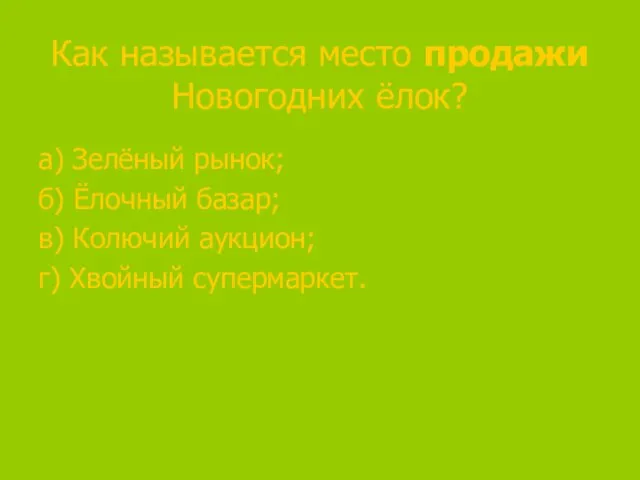 Как называется место продажи Новогодних ёлок? а) Зелёный рынок; б) Ёлочный базар;