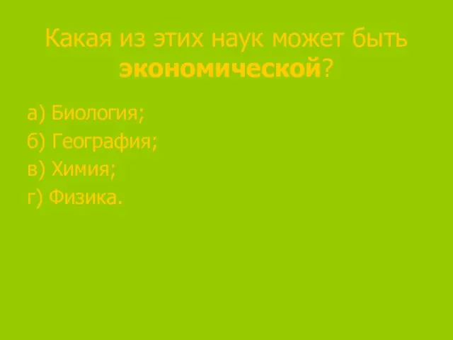 Какая из этих наук может быть экономической? а) Биология; б) География; в) Химия; г) Физика.