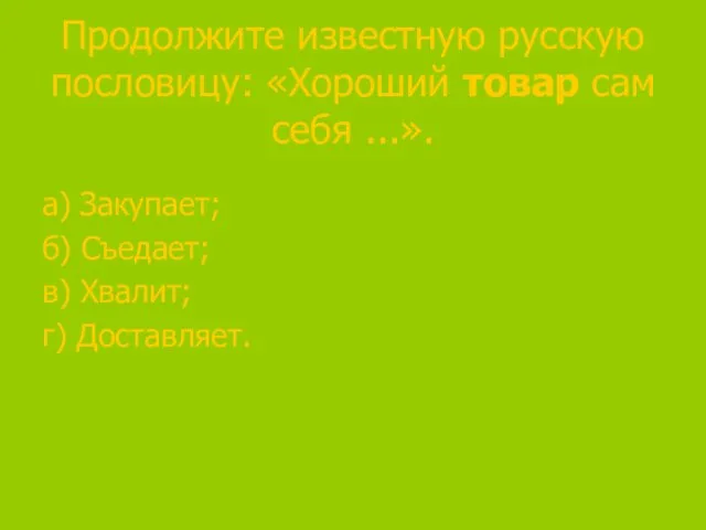 Продолжите известную русскую пословицу: «Хороший товар сам себя ...». а) Закупает; б)