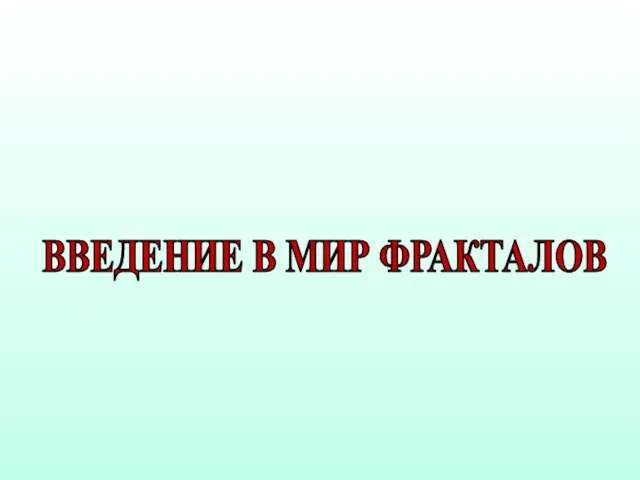 ВВЕДЕНИЕ В МИР ФРАКТАЛОВ