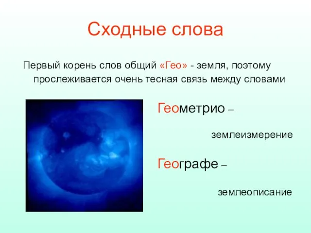 Сходные слова Первый корень слов общий «Гео» - земля, поэтому прослеживается очень