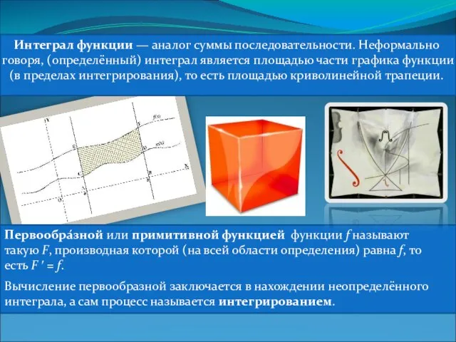 Интеграл функции — аналог суммы последовательности. Неформально говоря, (определённый) интеграл является площадью